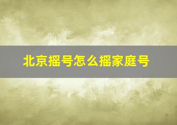 北京摇号怎么摇家庭号