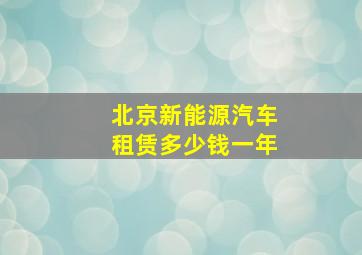 北京新能源汽车租赁多少钱一年