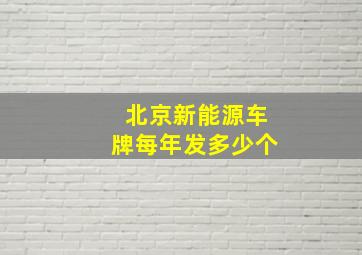 北京新能源车牌每年发多少个