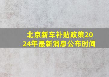 北京新车补贴政策2024年最新消息公布时间