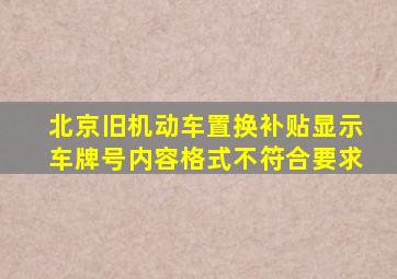 北京旧机动车置换补贴显示车牌号内容格式不符合要求