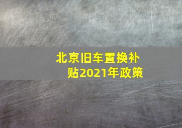 北京旧车置换补贴2021年政策