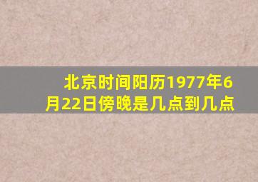 北京时间阳历1977年6月22日傍晚是几点到几点