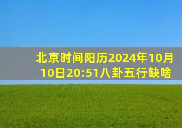 北京时间阳历2024年10月10日20:51八卦五行缺啥