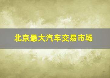 北京最大汽车交易市场