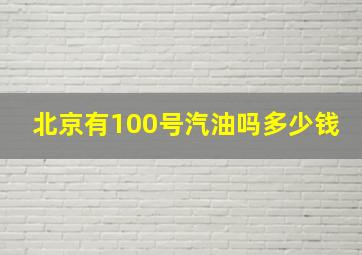 北京有100号汽油吗多少钱