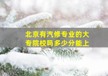 北京有汽修专业的大专院校吗多少分能上