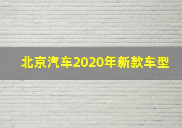 北京汽车2020年新款车型