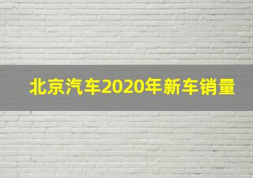 北京汽车2020年新车销量