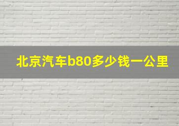 北京汽车b80多少钱一公里