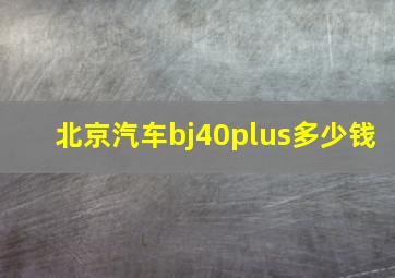 北京汽车bj40plus多少钱