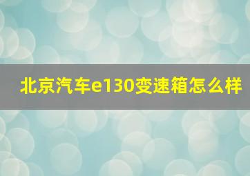 北京汽车e130变速箱怎么样