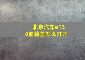 北京汽车e130油箱盖怎么打开