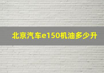 北京汽车e150机油多少升