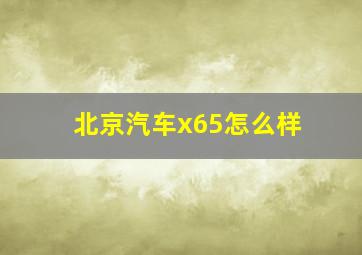 北京汽车x65怎么样