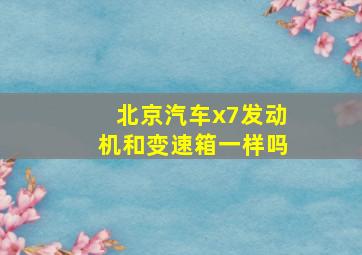 北京汽车x7发动机和变速箱一样吗