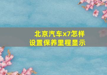 北京汽车x7怎样设置保养里程显示