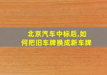 北京汽车中标后,如何把旧车牌换成新车牌