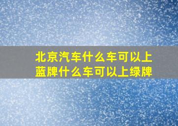 北京汽车什么车可以上蓝牌什么车可以上绿牌