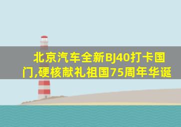 北京汽车全新BJ40打卡国门,硬核献礼祖国75周年华诞