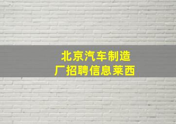 北京汽车制造厂招聘信息莱西