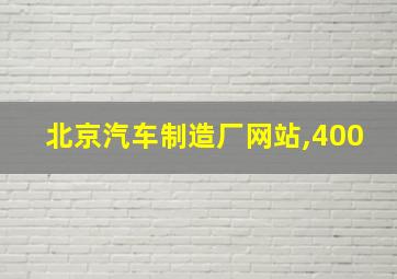 北京汽车制造厂网站,400