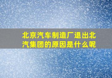 北京汽车制造厂退出北汽集团的原因是什么呢