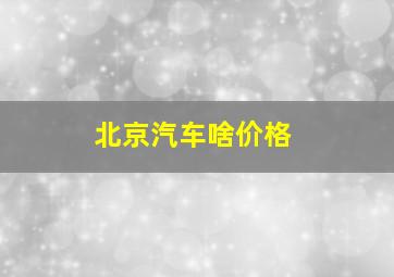 北京汽车啥价格