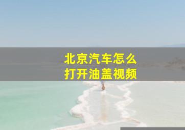 北京汽车怎么打开油盖视频