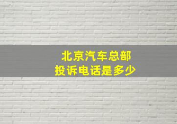 北京汽车总部投诉电话是多少