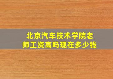 北京汽车技术学院老师工资高吗现在多少钱