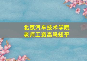 北京汽车技术学院老师工资高吗知乎