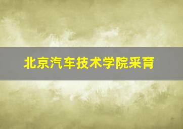 北京汽车技术学院采育