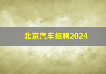 北京汽车招聘2024