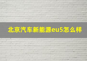 北京汽车新能源eu5怎么样