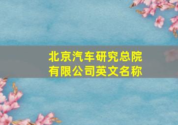 北京汽车研究总院有限公司英文名称