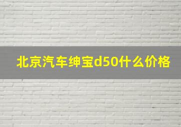 北京汽车绅宝d50什么价格