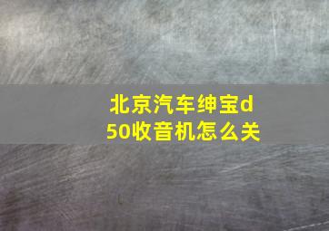 北京汽车绅宝d50收音机怎么关