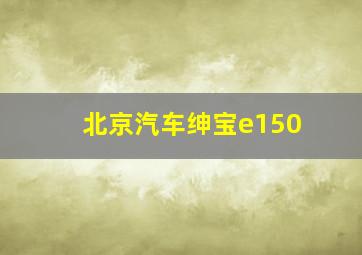 北京汽车绅宝e150