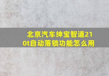 北京汽车绅宝智道210t自动落锁功能怎么用