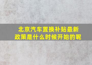 北京汽车置换补贴最新政策是什么时候开始的呢