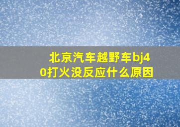 北京汽车越野车bj40打火没反应什么原因