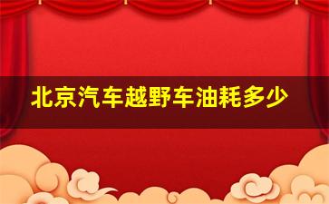 北京汽车越野车油耗多少