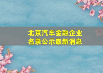 北京汽车金融企业名录公示最新消息