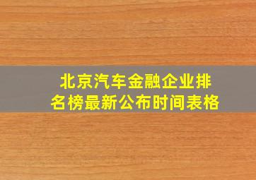 北京汽车金融企业排名榜最新公布时间表格