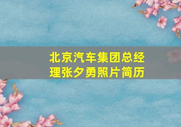 北京汽车集团总经理张夕勇照片简历