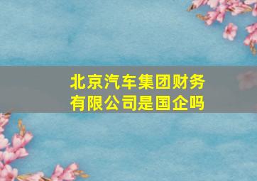 北京汽车集团财务有限公司是国企吗