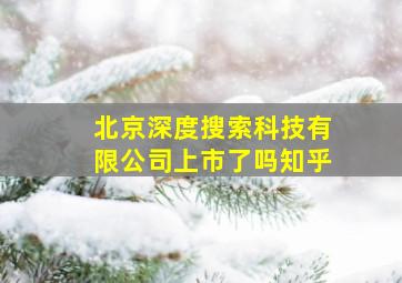 北京深度搜索科技有限公司上市了吗知乎