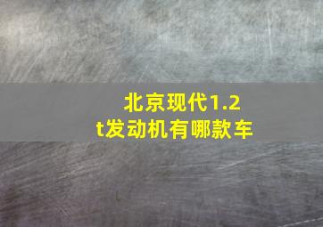 北京现代1.2t发动机有哪款车