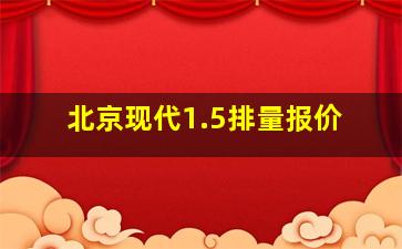 北京现代1.5排量报价